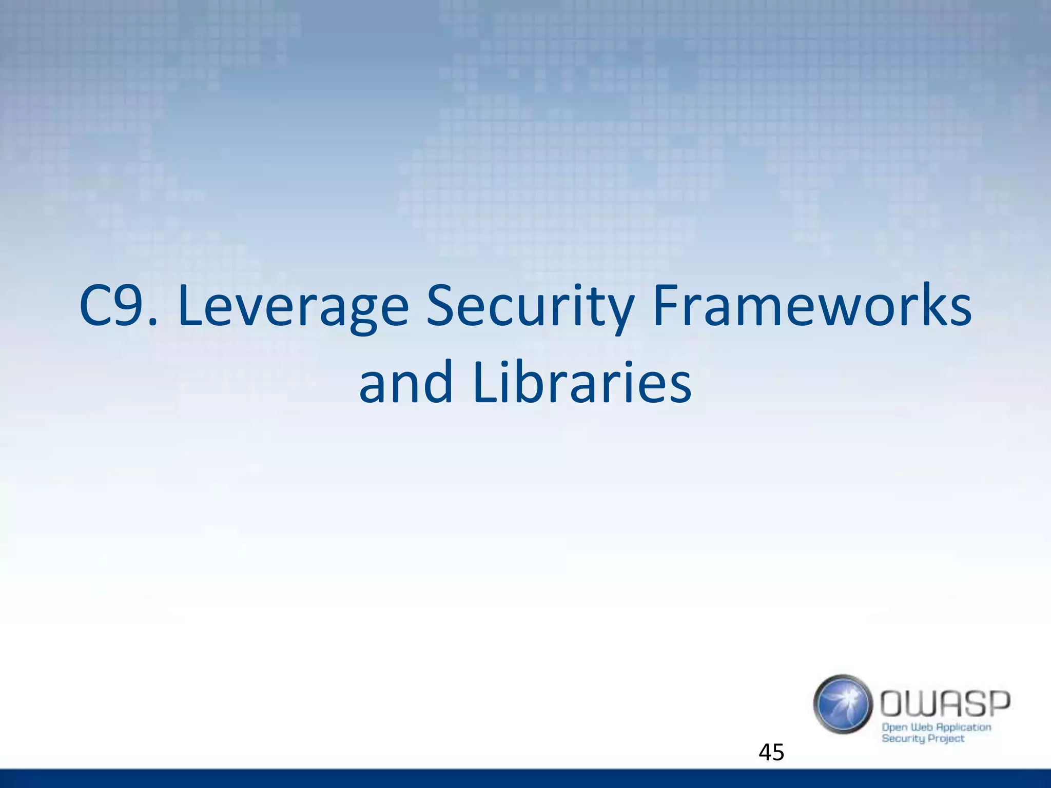 C9. Leverage Security Frameworks
and Libraries
45
 