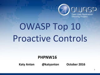 OWASP Top 10
Proactive Controls
Katy Anton @katyanton October 2016
1
PHPNW16
 