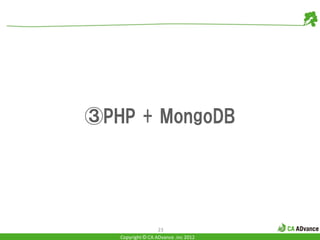 ③PHP + MongoDB




                   23
   Copyright © CA ADvance .inc 2012
 