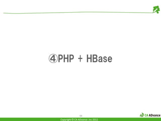 ④PHP + HBase




                  44
  Copyright © CA ADvance .inc 2012
 