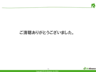 ご清聴ありがとうございました。




                    70
    Copyright © CA ADvance .inc 2012
 