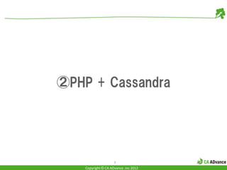 ②PHP + Cassandra




                     7
    Copyright © CA ADvance .inc 2012
 