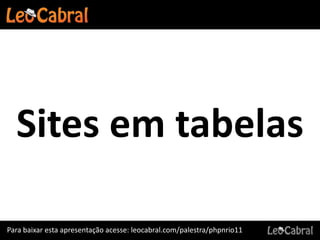 Sites em tabelas

Para baixar esta apresentação acesse: leocabral.com/palestra/phpnrio11
 