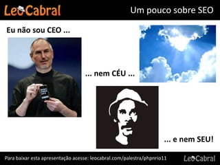 Um pouco sobre SEO

Eu não sou CEO ...




                                  ... nem CÉU ...




                                                                    ... e nem SEU!

Para baixar esta apresentação acesse: leocabral.com/palestra/phpnrio11
 