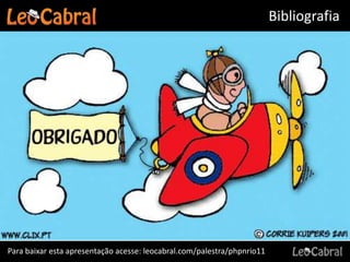 Bibliografia




Para baixar esta apresentação acesse: leocabral.com/palestra/phpnrio11
 