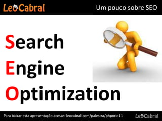 Um pouco sobre SEO




Search
Engine
Optimization
Para baixar esta apresentação acesse: leocabral.com/palestra/phpnrio11
 