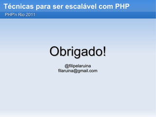 Técnicas para ser escalável com PHP
PHP'n Rio 2011




                 Obrigado!
                       @filipelaruina
                  filaruina@gmail.com
 