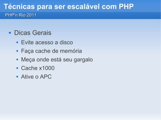 Técnicas para ser escalável com PHP
PHP'n Rio 2011


    Dicas Gerais
        Evite acesso a disco
        Faça cache de memória
        Meça onde está seu gargalo
        Cache x1000
        Ative o APC
 