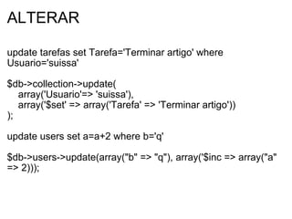 ALTERAR update tarefas set Tarefa='Terminar artigo' where Usuario='suissa' $db->collection->update(      array('Usuario'=> 'suissa'),       array('$set' => array('Tarefa' => 'Terminar artigo')) );    update users set a=a+2 where b='q' $db->users->update(array("b" => "q"), array('$inc => array("a" => 2))); 