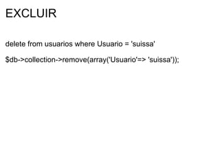 EXCLUIR delete from usuarios where Usuario = 'suissa' $db->collection->remove(array('Usuario'=> 'suissa')); 