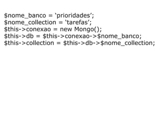   $nome_banco = ‘prioridades’; $nome_collection = ‘tarefas’; $this->conexao = new Mongo(); $this->db = $this->conexao->$nome_banco; $this->collection = $this->db->$nome_collection; 