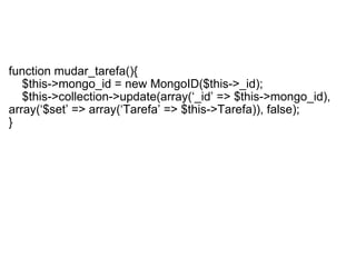   function mudar_tarefa(){      $this->mongo_id = new MongoID($this->_id);      $this->collection->update(array(‘_id’ => $this->mongo_id), array(‘$set’ => array(‘Tarefa’ => $this->Tarefa)), false); }  
