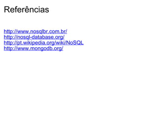 Referências http://www.nosqlbr.com.br/ http://nosql-database.org/ http://pt.wikipedia.org/wiki/NoSQL http://www.mongodb.org/ 