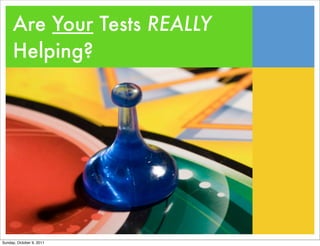 Are Your Tests REALLY
     Helping?




Sunday, October 9, 2011
 