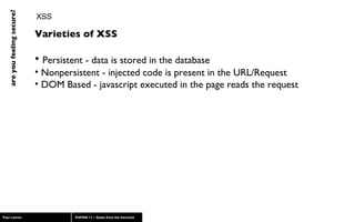 XSS Varieties of XSS  Persistent - data is stored in the database Nonpersistent - injected code is present in the URL/Request DOM Based - javascript executed in the page reads the request 