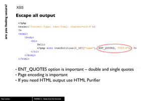 XSS Escape all output ENT_QUOTES option is important – double and single quotes Page encoding is important If you need HTML output use HTML Purifier 