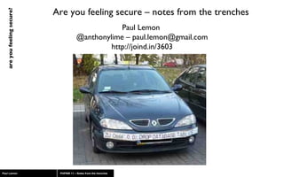 Are you feeling secure – notes from the trenches Paul Lemon  @anthonylime – paul.lemon@gmail.com http://joind.in/3603 