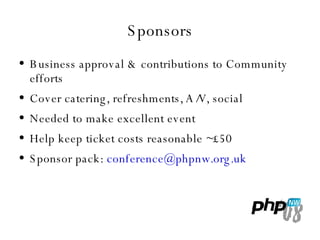 Sponsors Business approval & contributions to Community efforts Cover catering, refreshments, A/V, social Needed to make excellent event Help keep ticket costs reasonable ~£50 Sponsor pack:  [email_address] 