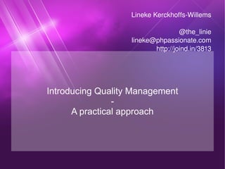 Introducing Quality Management - A practical approach Lineke Kerckhoffs-Willems @the_linie [email_address] http://joind.in/3813 