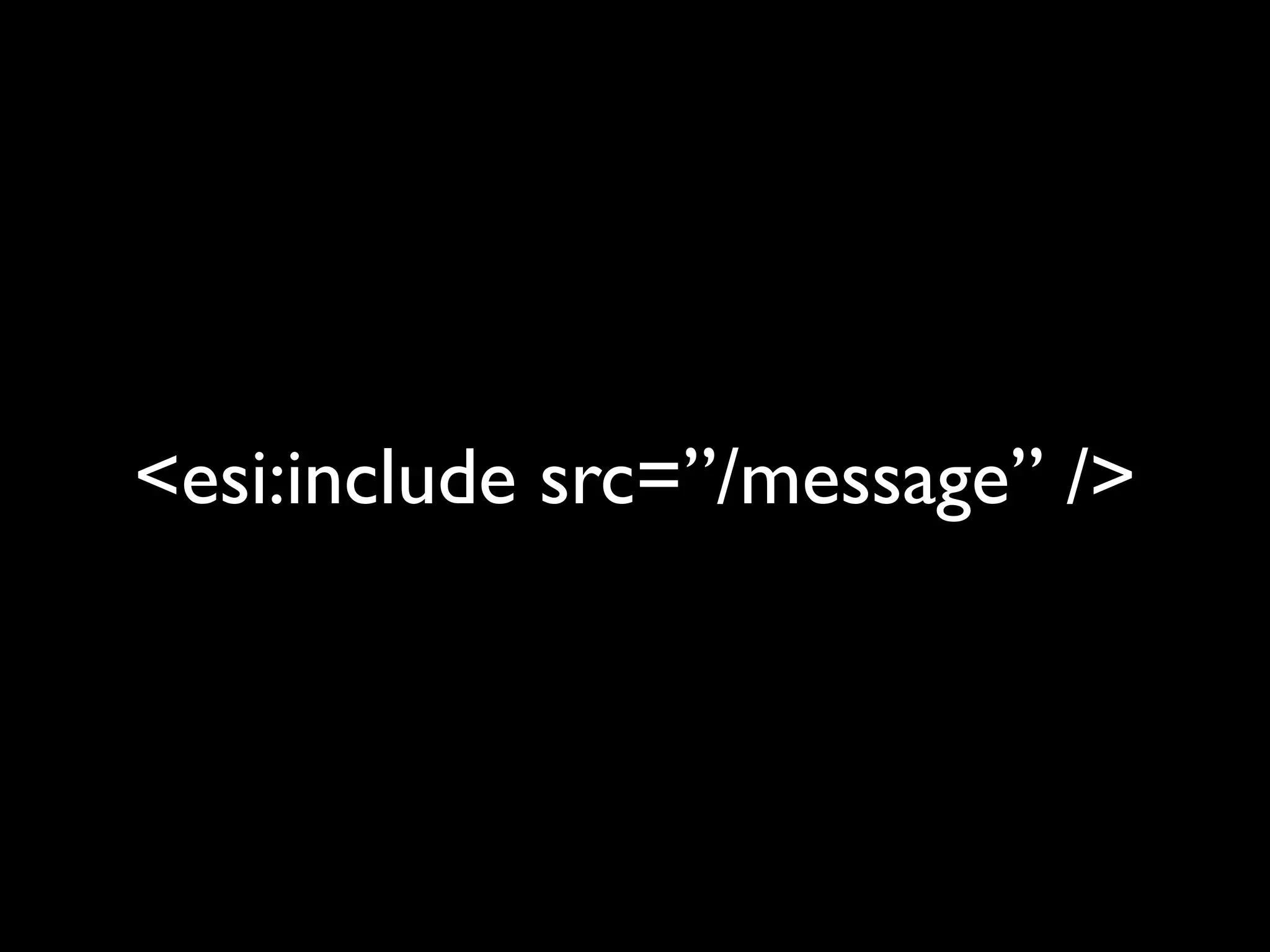 <esi:include src=”/message” />
 