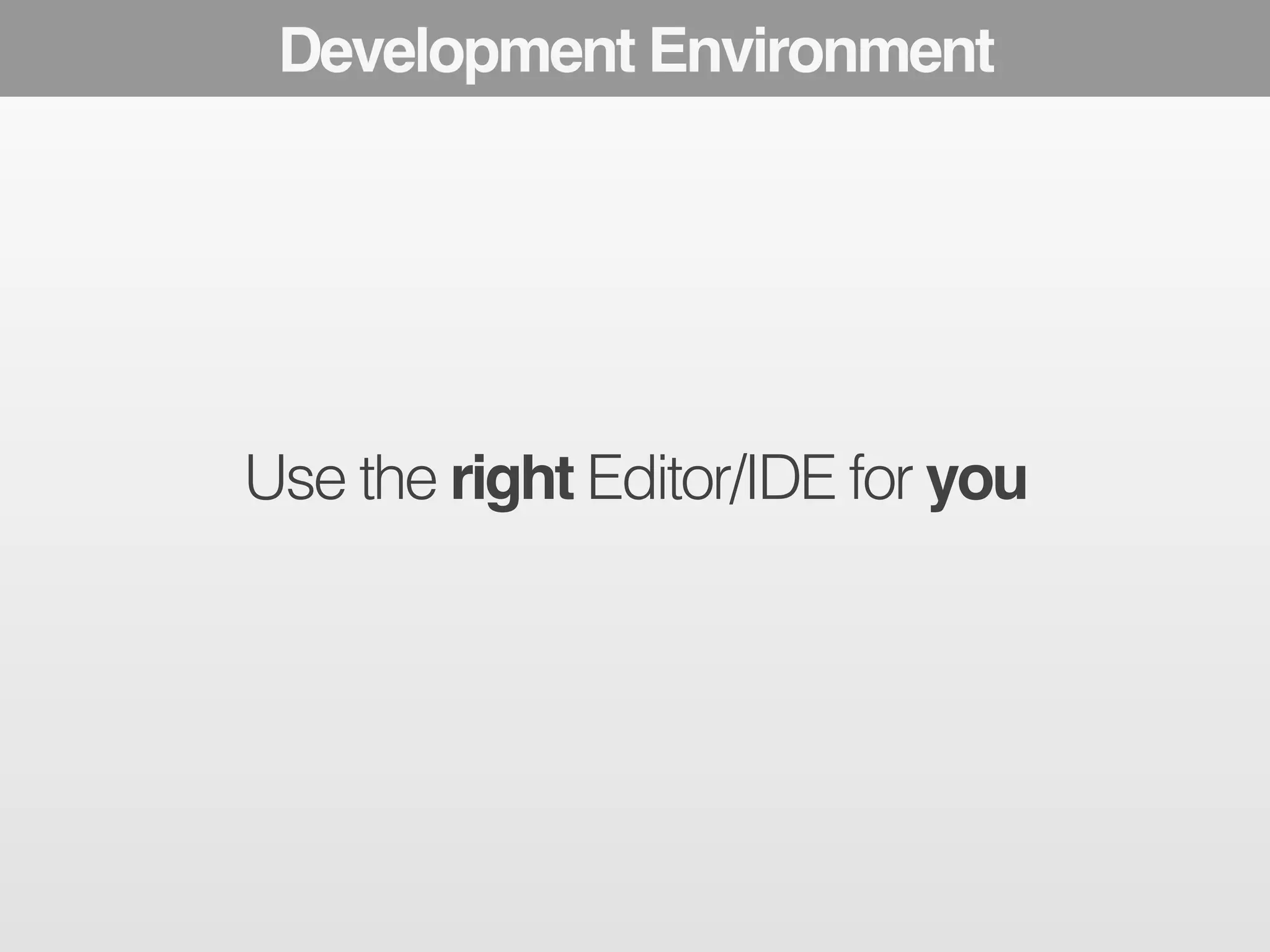 The Development Modern Developer Environment 
Toolbox 
Use the right Editor/IDE for you 
 