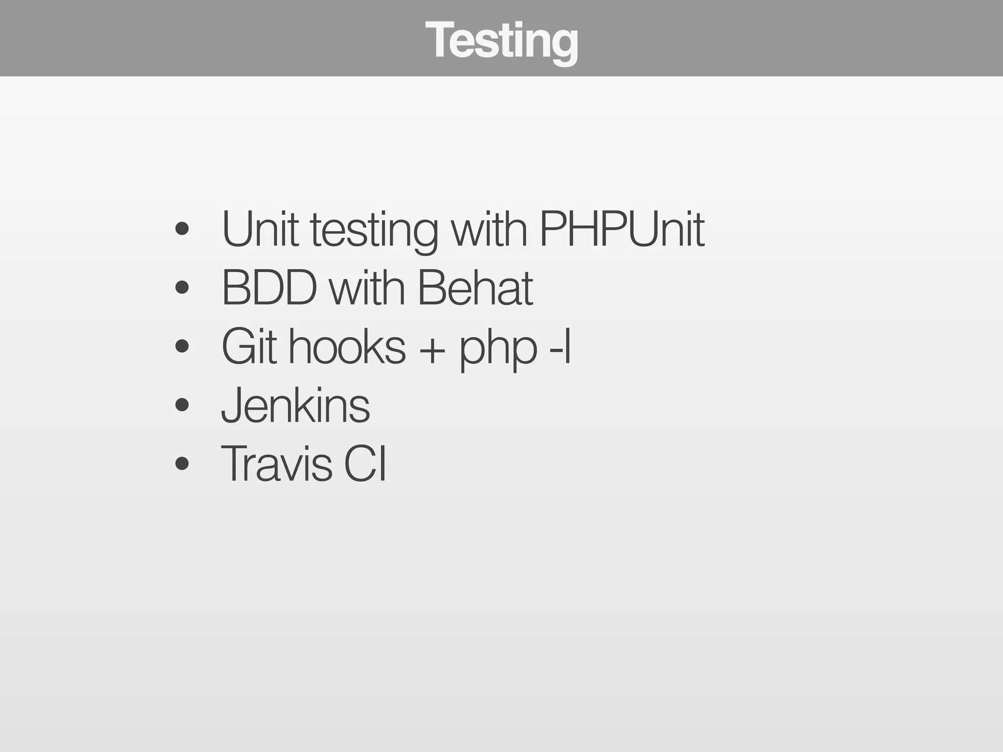 Testing 
! 
! 
• Unit testing with PHPUnit 
• BDD with Behat 
• Git hooks + php -l 
• Jenkins 
• Travis CI 
! 
 