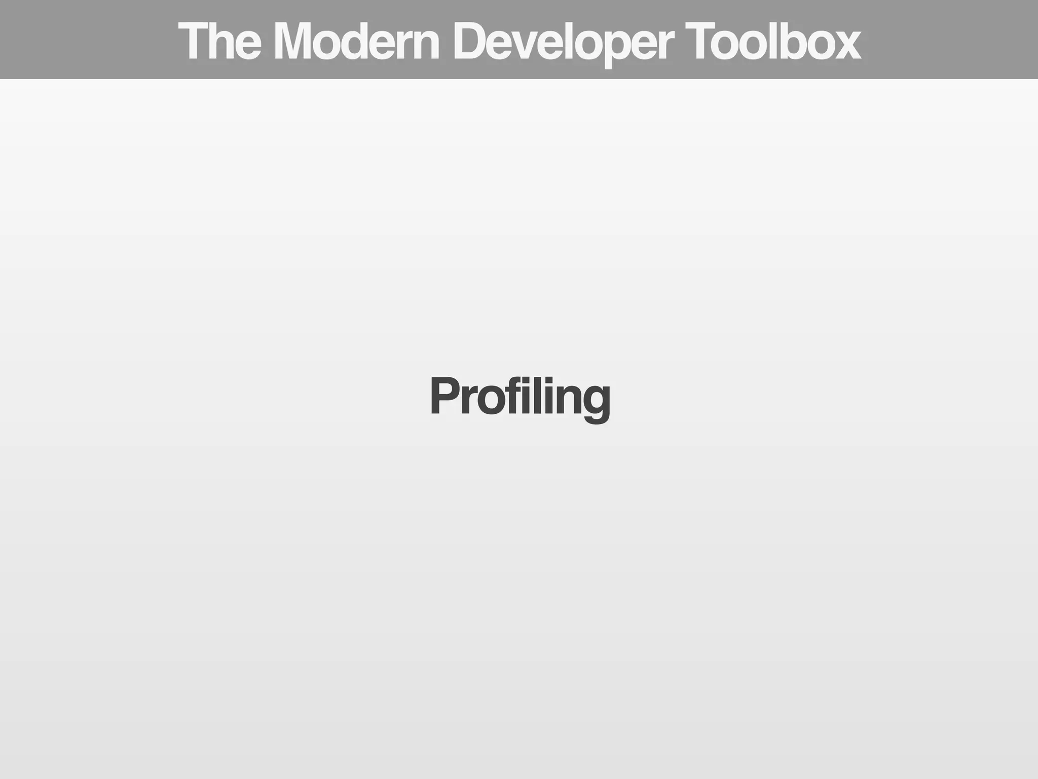 The Modern Developer Toolbox 
Profiling 
 