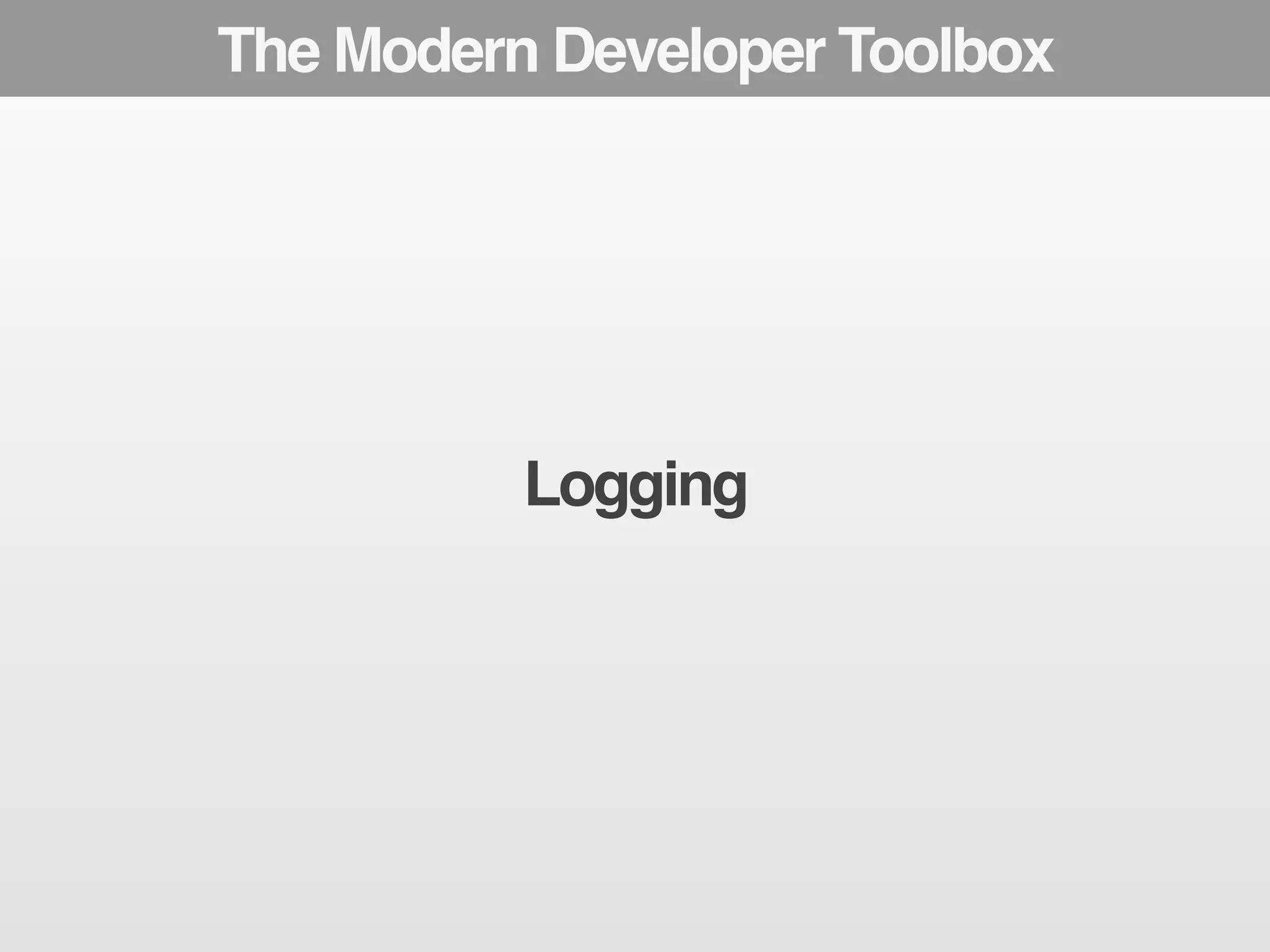 The Modern Developer Toolbox 
Logging 
 