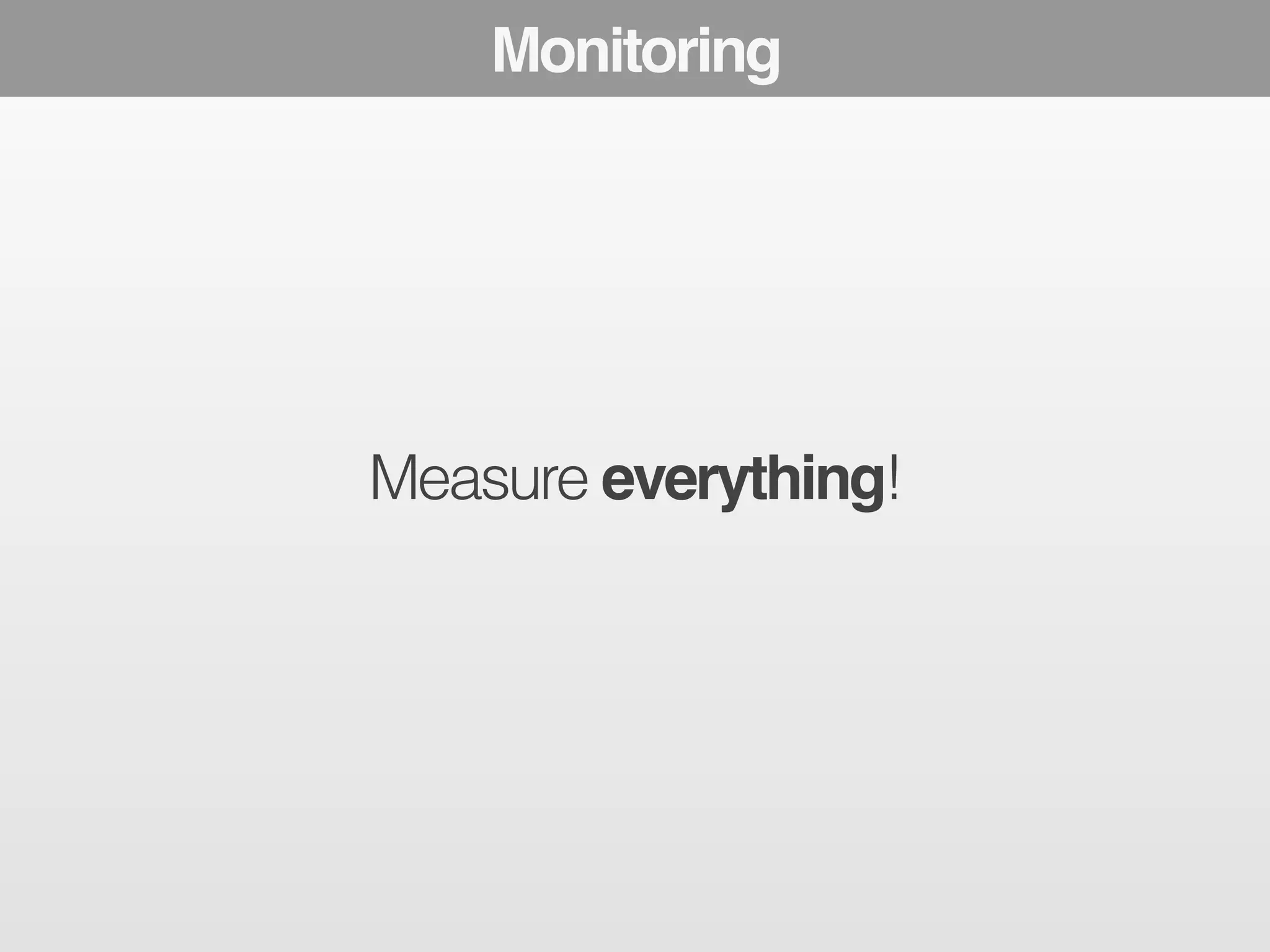 Monitoring 
Measure everything! 
 