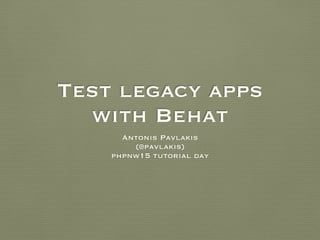 Test legacy apps
with Behat
Antonis Pavlakis
(@pavlakis)
phpnw15 tutorial day
 