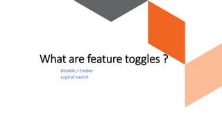 Disable / Enable
Logical switch
What are feature toggles ?
 