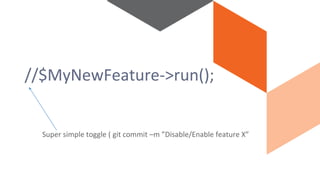 //$MyNewFeature->run();
Super simple toggle ( git commit –m ”Disable/Enable feature X”
 