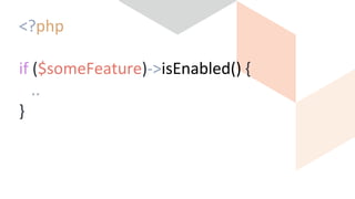 <?php
…
if ($someFeature)->isEnabled() {
…..
}
…
 