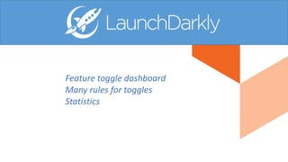 Feature toggle dashboard
Many rules for toggles
Statistics
 