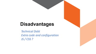 Technical Debt
Extra code and configuration
JS / CSS ?
Disadvantages
 