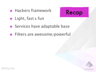 ★ Hackers framework
                            Recap
★ Light, fast & fun

★ Services have adaptable base

★ Filters are awesome/powerful
 