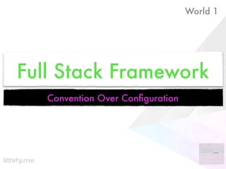 World 1




Full Stack Framework
   Convention Over Conﬁguration
 