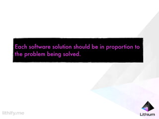 Each software solution should be in proportion to
the problem being solved.
 