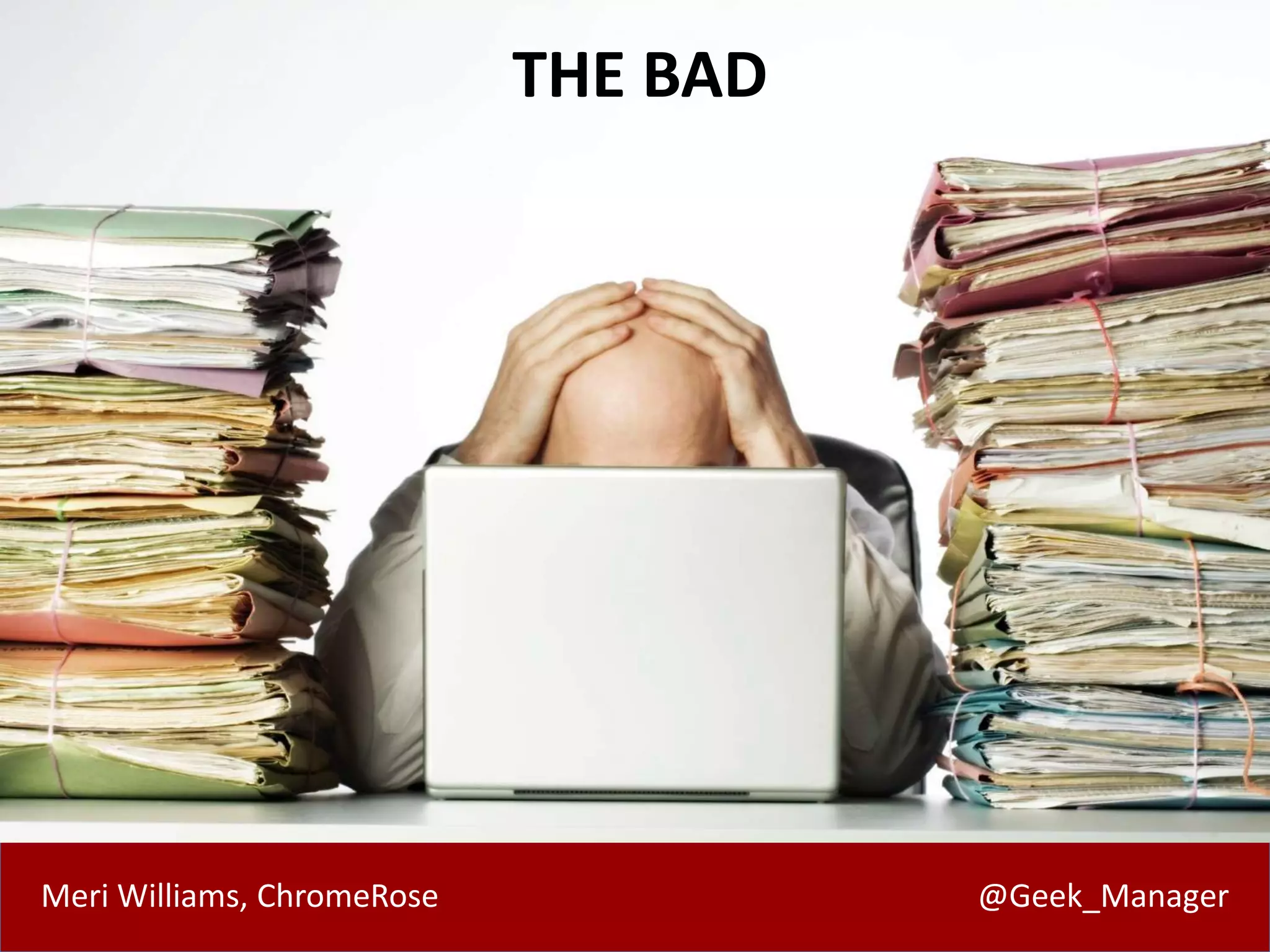 Meri Williams, ChromeRose @Geek_Manager
THE BAD
 