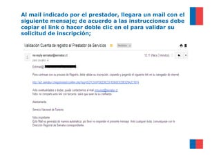 Al mail indicado por el prestador, llegara un mail con el
siguiente mensaje; de acuerdo a las instrucciones debe
copiar el link o hacer doble clic en el para validar su
solicitud de inscripción;
 
