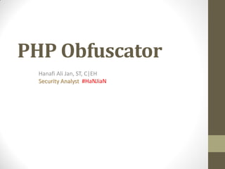 PHP Obfuscator
  Hanafi Ali Jan, ST, C|EH
  Security Analyst #HaNJiaN
 