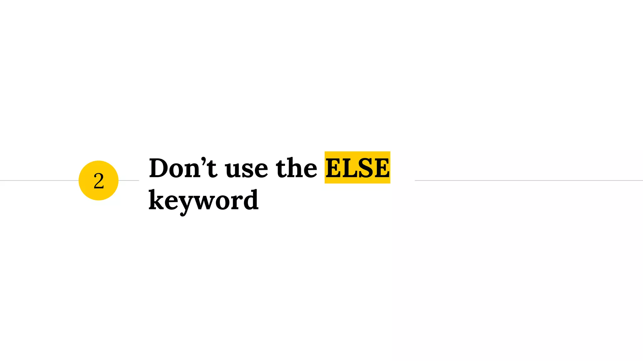 Don’t use the ELSE keyword 2 