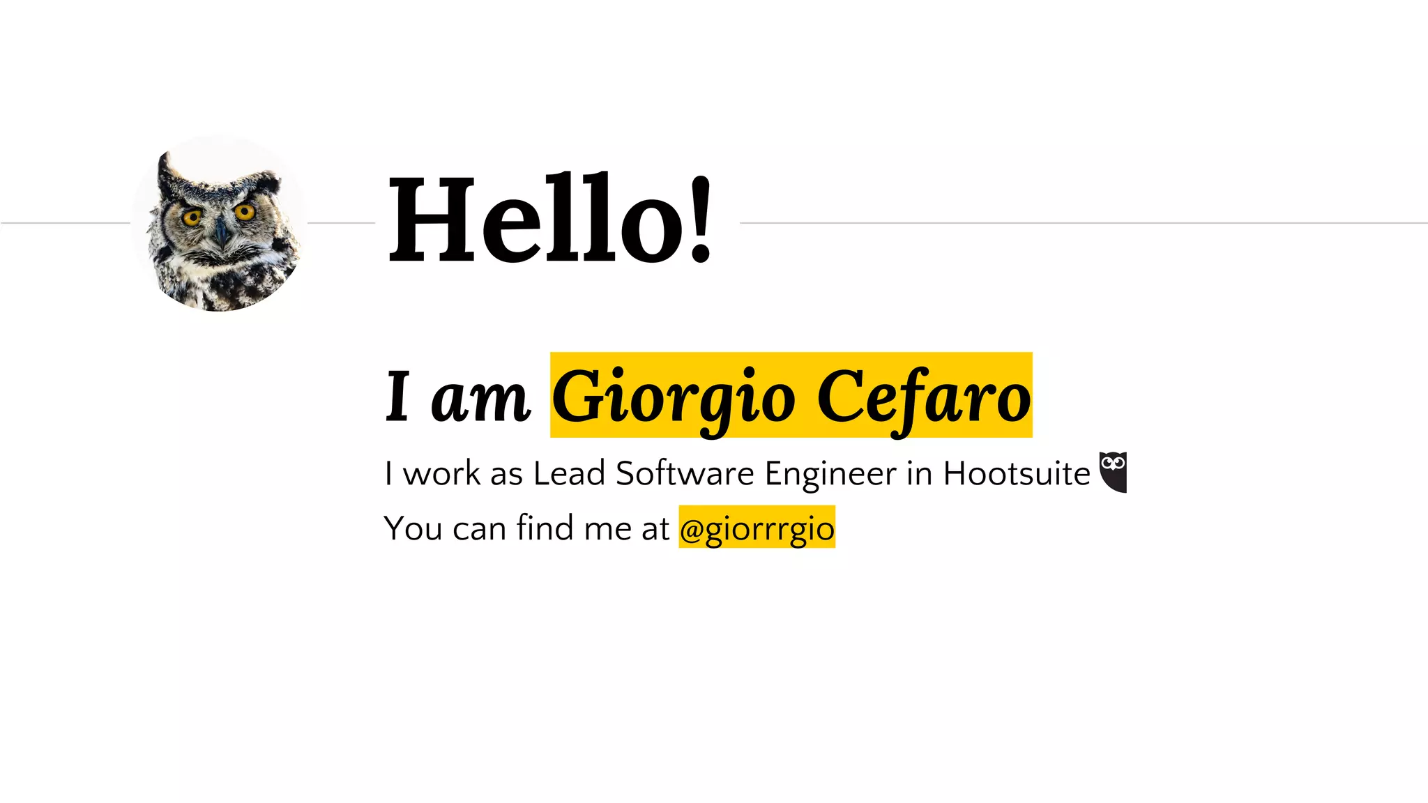 I am Giorgio Cefaro I work as Lead Software Engineer in Hootsuite You can find me at @giorrrgio Hello! 