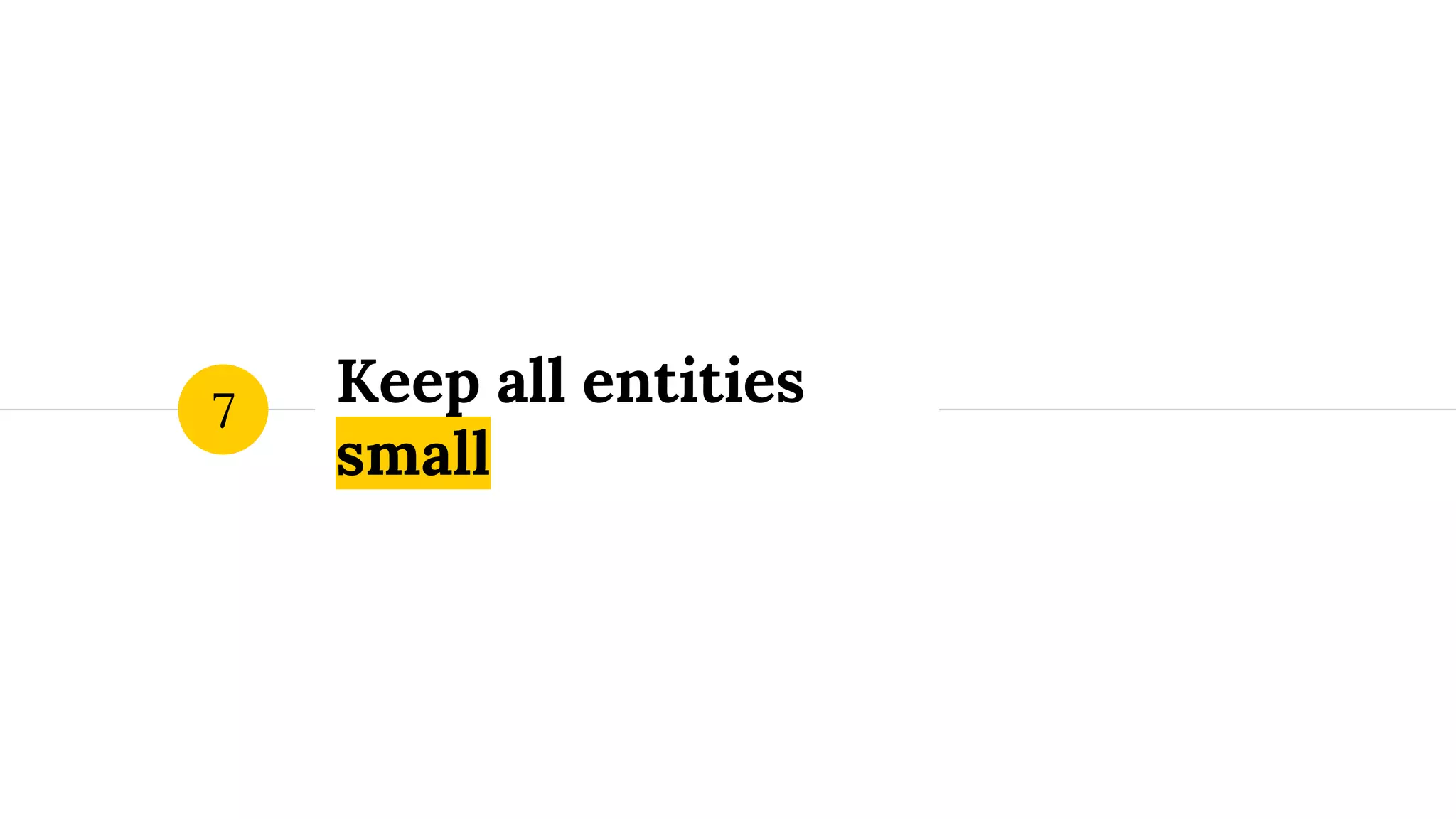 Keep all entities small 7 