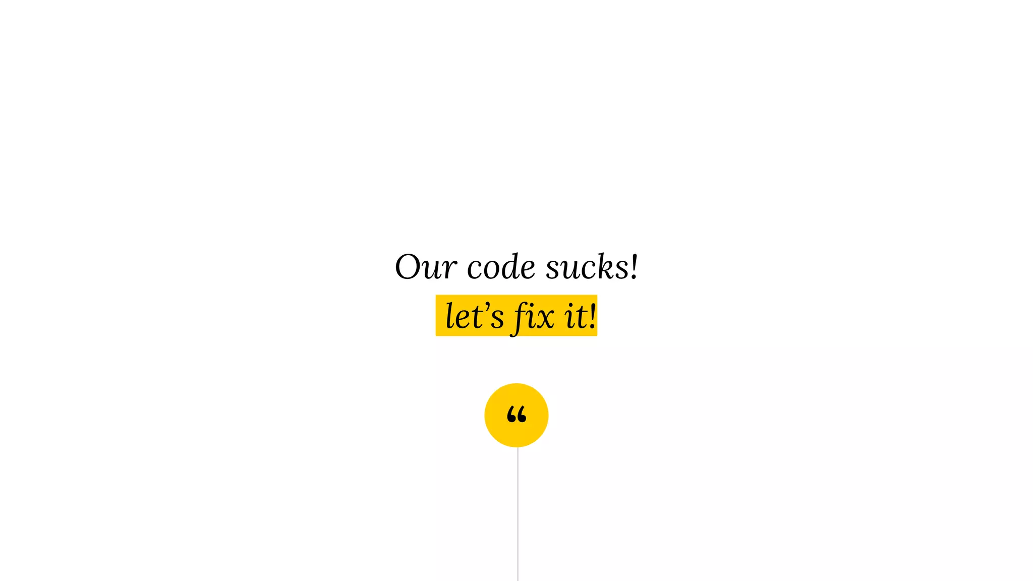 “ Our code sucks! let’s fix it! 