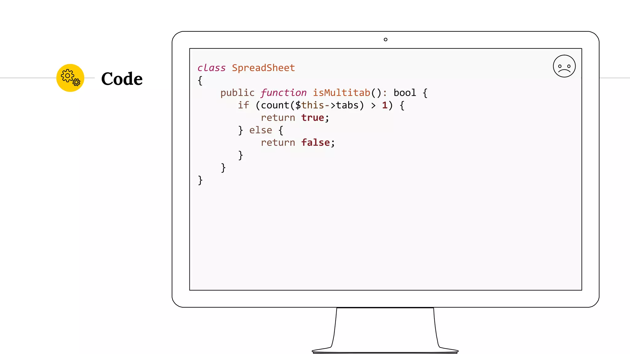 Code class SpreadSheet { public function isMultitab(): bool { if (count($this->tabs) > 1) { return true; } else { return false; } } } 