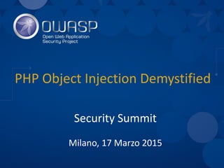 PHP Object Injection Demystified
Security Summit
Milano, 17 Marzo 2015
 