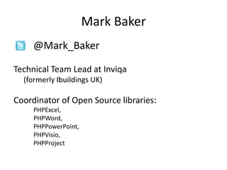 Mark Baker
     @Mark_Baker

Technical Team Lead at Inviqa
  (formerly Ibuildings UK)

Coordinator of Open Source libraries:
     PHPExcel,
     PHPWord,
     PHPPowerPoint,
     PHPVisio,
     PHPProject
 