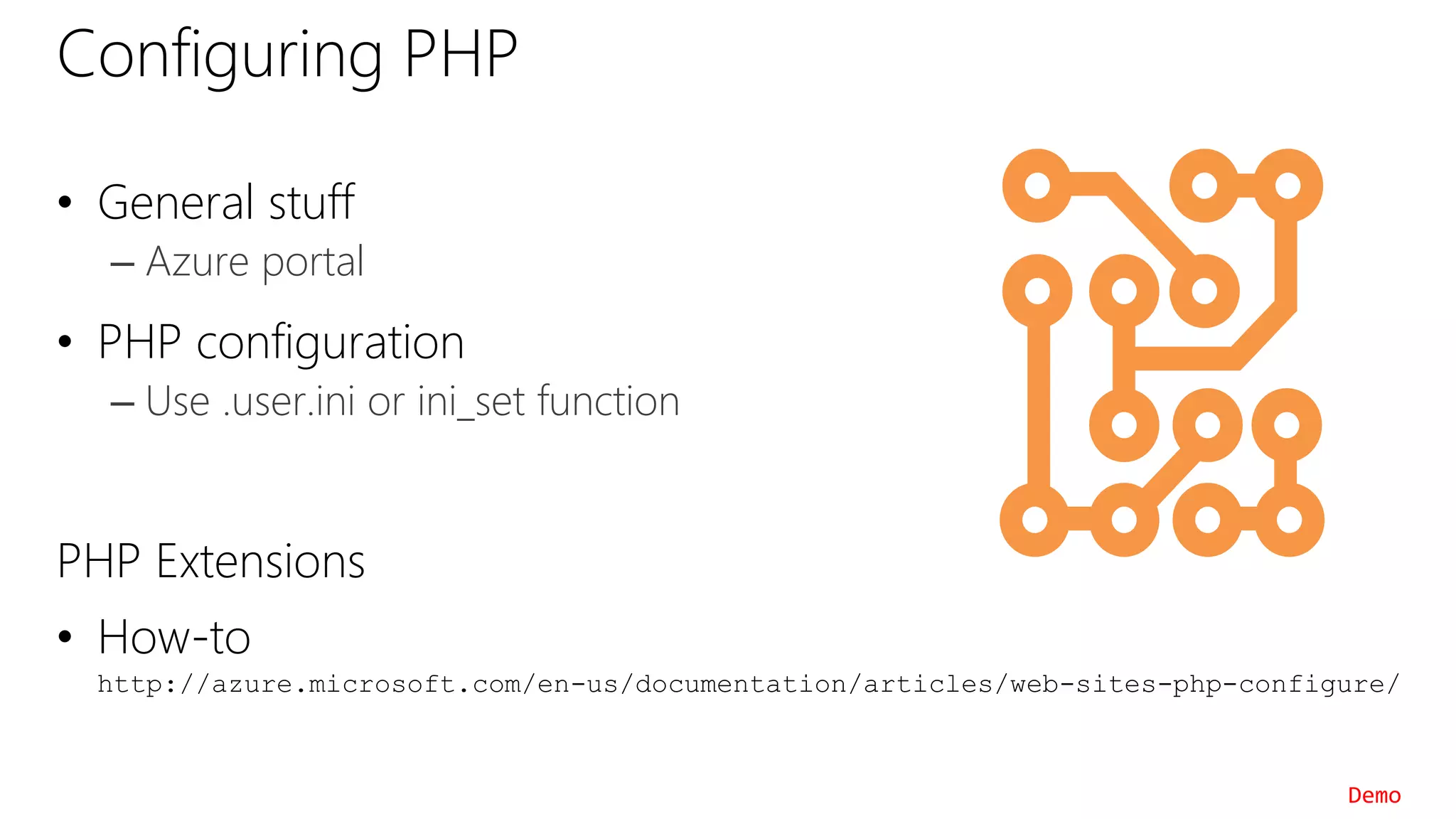 Configuring PHP
• General stuff
– Azure portal
• PHP configuration
– Use .user.ini or ini_set function
PHP Extensions
• How-to
http://azure.microsoft.com/en-us/documentation/articles/web-sites-php-configure/
Demo
 