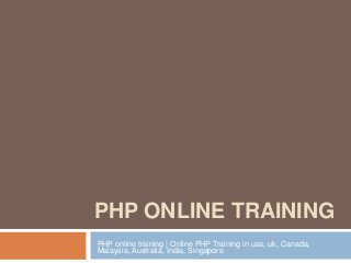 PHP ONLINE TRAINING 
PHP online training | Online PHP Training in usa, uk, Canada, 
Malaysia, Australia, India, Singapore 
 